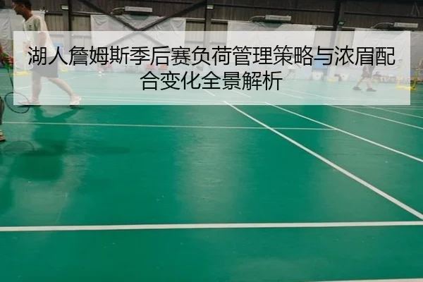 湖人詹姆斯季后赛负荷管理策略与浓眉配合变化全景解析