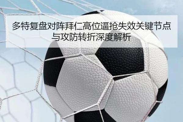 多特复盘对阵拜仁高位逼抢失效关键节点与攻防转折深度解析