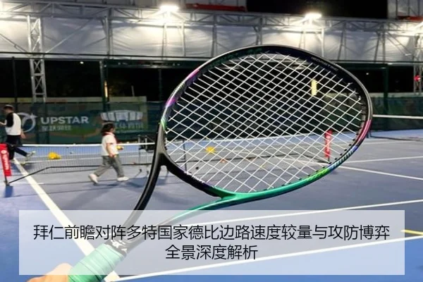 拜仁前瞻对阵多特国家德比边路速度较量与攻防博弈全景深度解析