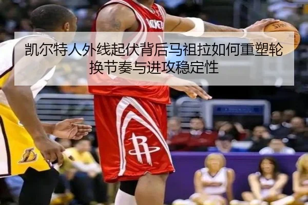 凯尔特人外线起伏背后马祖拉如何重塑轮换节奏与进攻稳定性
